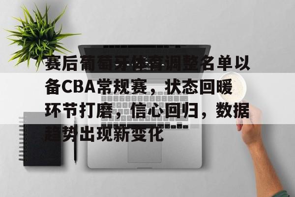 开云APP-赛后葡萄牙体育调整名单以备CBA常规赛，状态回暖环节打磨，信心回归，数据趋势出现新变化的简单介绍